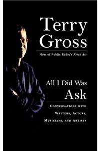 All I Did Was Ask: Conversations with Writers, Actors, Musicians, and Artists