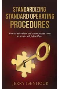 Standardizing Standard Operating Procedures: How To Write Them and Communicate Them, So People Will Follow Them