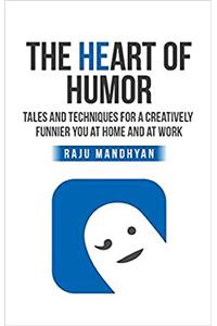 The Heart of Humor: Tales and Techniques for a Creatively Funnier You at Home and at Work