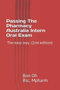 Passing The Pharmacy Australia Intern Oral Exam.: The easy way. (2nd edition)