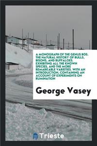A Monograph of the Genus Bos. the Natural History of Bulls, Bisons, and Buffaloes. Exhibiting All the Known Species, and the More Remarkable Varieties. with an Introduction, Containing an Account of Experiments on Rumination, from the French of M.