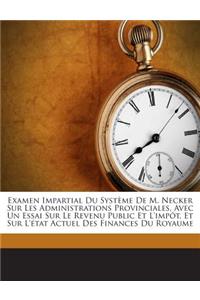 Examen Impartial Du Systeme de M. Necker Sur Les Administrations Provinciales, Avec Un Essai Sur Le Revenu Public Et L'Impot, Et Sur L'Etat Actuel Des Finances Du Royaume