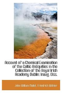 Account of a Chemical Examination of the Celtic Antiquities in the Collection of the Royal Irish ACA