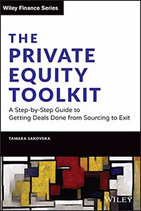 Private Equity Toolkit: A Step-By-Step Guide to Getting Deals Done from Sourcing to Exit