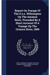 Report On Voyage Of The U.s.s. Wilmington Up The Amazon River, Preceded By A Short Account Of A Voyage Up The Orinoco River, 1899