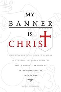 My Banner is Christ: An Appeal for the Church to Restore the Priority of Solus Christus and to Mortify the Idols of Celebritism and the Fear of Man