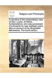 A Narrative of the Extraordinary Case of Geo. Lukins, of Yatton, Somersetshire, Who Was Possessed of Evil Spirits for Near Eighteen Years, Also an Account of His Remarkable Deliverance. the Fourth Edition.