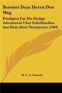 Bereitet Dem Herrn Den Weg: Predigten Fur Die Heilige Adventszeit Uber Schriftstellen Aus Dem Alten Testamente (1904)