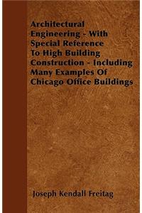 Architectural Engineering - With Special Reference To High Building Construction - Including Many Examples Of Chicago Office Buildings