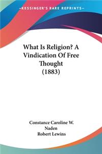 What Is Religion? A Vindication Of Free Thought (1883)