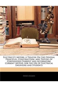 Electricity Meters: A Treatise on the General Principles, Construction, and Testing of Continuous Current and Alternating Current Meters, for the Use of Electrical Engineers and Students