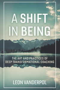 Shift in Being: The Art and Practices of Deep Transformational Coachingvolume 1