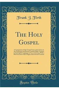 The Holy Gospel: A Comparison of the Gospel Text as It Is Given in the Protestant and Roman Catholic Bible Versions in the English Language in Use in America; With a Brief Account of the Origin of the Several Versions (Classic Reprint)