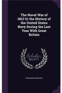 The Naval War of 1812 Or the History of the United States Navy During the Last Year With Great Britain