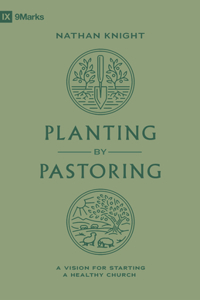 Planting by Pastoring: A Vision for Starting a Healthy Church