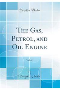 The Gas, Petrol, and Oil Engine, Vol. 2 (Classic Reprint)