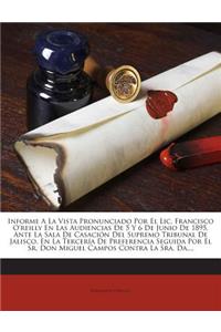 Informe A La Vista Pronunciado Por El Lic. Francisco O'reilly En Las Audiencias De 5 Y 6 De Junio De 1895, Ante La Sala De Casación Del Supremo Tribunal De Jalisco, En La Tercería De Preferencia Seguida Por El Sr. Don Miguel Campos Contra La Sra. D