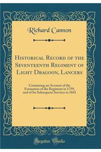 Historical Record of the Seventeenth Regiment of Light Dragoon, Lancers: Containing an Account of the Formation of the Regiment in 1759, and of Its Subsequent Services to 1841 (Classic Reprint)