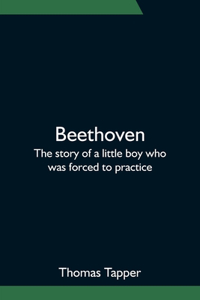 Beethoven; The story of a little boy who was forced to practice