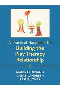 A Practical Handbook for Building the Play Therapy Relationship