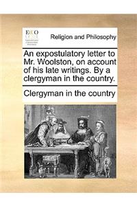 An Expostulatory Letter to Mr. Woolston, on Account of His Late Writings. by a Clergyman in the Country.