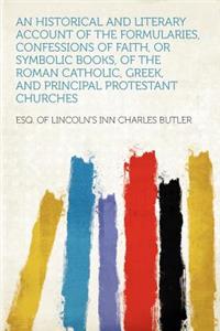 An Historical and Literary Account of the Formularies, Confessions of Faith, or Symbolic Books, of the Roman Catholic, Greek, and Principal Protestant Churches