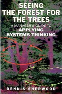 Seeing the Forest for the Trees: A Manager's Guide to Applying Systems Thinking