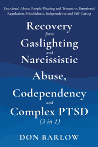 Recovery from Gaslighting & Narcissistic Abuse, Codependency & Complex PTSD (3 in 1): Emotional Abuse, People-Pleasing and Trauma vs. Emotional Regulation, Mindfulness, Independence and Self-Caring