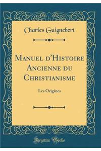 Manuel D'Histoire Ancienne Du Christianisme: Les Origines (Classic Reprint)