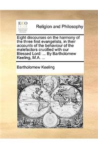 Eight Discourses on the Harmony of the Three First Evangelists, in Their Accounts of the Behaviour of the Malefactors Crucified with Our Blessed Lord