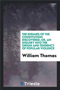 The Enemies of the Constitution Discovered; Or, an Inquiry Into the Origin and Tendency of Popular Violence, Containing a Complete and Circumstantial Account of the Unlawful Proceedings at the City of Utica, October 21st, 1835; The Dispersion of th