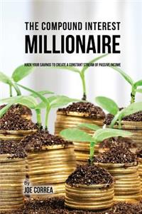 Compound Interest Millionaire: Hack Your Savings to Create a Constant Stream of Passive Income