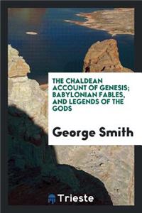 The Chaldean Account of Genesis; Babylonian Fables, and Legends of the Gods