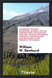 The History of Saint Augustine, Florida: With an Introductory Account of the Early Spanish and French Attempts at Exploration and Settlement in the Territory of Florida