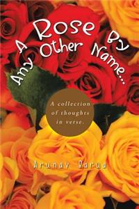 Rose by Any Other Name...: A Collection of Thoughts in Verse.