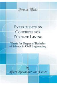 Experiments on Concrete for Furnace Lining: Thesis for Degree of Bachelor of Science in Civil Engineering (Classic Reprint)