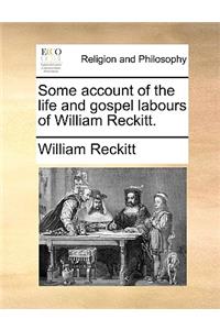 Some Account of the Life and Gospel Labours of William Reckitt.