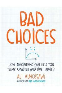 Bad Choices: How Algorithms Can Help You Think Smarter and Live Happier