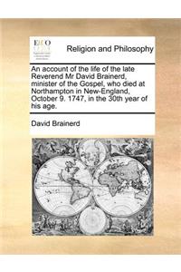 account of the life of the late Reverend Mr David Brainerd, minister of the Gospel, who died at Northampton in New-England, October 9. 1747, in the 30th year of his age.