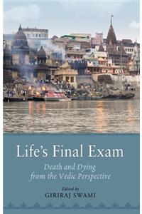 Life S Final Exam: Death and Dying from the Vedic Perspective