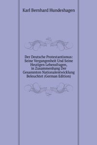 Der Deutsche Protestantismus: Seine Vergangenheit Und Seine Heutigen Lebensfragen, in Zusammenhang Der Gesammten Nationalentwicklung Beleuchtet (German Edition)