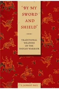 By My Sword and Shield: Traditional Weapons of the Indian Warrior