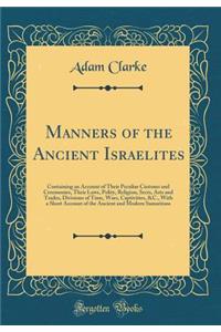 Manners of the Ancient Israelites: Containing an Account of Their Peculiar Customs and Ceremonies, Their Laws, Polity, Religion, Sects, Arts and Trades, Divisions of Time, Wars, Captivities, &c., with a Short Account of the Ancient and Modern Samar: Containing an Account of Their Peculiar Customs and Ceremonies, Their Laws, Polity, Religion, Sects, Arts and Trades, Divisions of Time, Wars, Capti