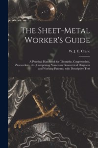 Sheet-metal Worker's Guide: a Practical Handbook for Tinsmiths, Coppersmiths, Zincworkers, Etc., Comprising Numerous Geometrical Diagrams and Working Patterns, With Descriptive