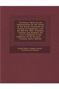 Testimony Taken by the Subcommittee on the Tariff of the Senate Committee on Finance in Connection with the Bill H.R. 9051: To Reduce Taxation and Simplify the Laws in Relation to the Collection of the Revenue ...