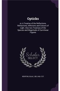 Opticks: or, A Treatise of the Reflections, Refractions, Inflexions and Colours of Light. Also two Treatises of the Species and Magnitude of Curvilinear Figu