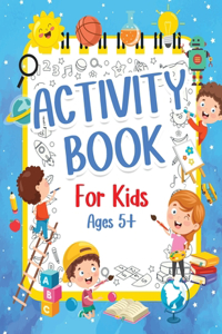 Activity Book For Kids 5+ Years Old: Fun Activity Book For Boys And Girls 6-9 7-10 Years Old. Big Pages Of Connect The Dots, Mazes, Puzzles & Many More For Children And Kids. Happy And 