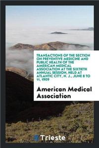 Transactions of the Section on Preventive Medicine and Public Health of the American Medical Association at the Sixtieth Annual Session, Held at Atlantic City, N. J., June 8 to 11, 1909