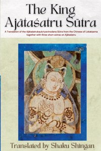 King Aj&#257;ta&#347;atru S&#363;tra: A Translation of the Aj&#257;ta&#347;atrukauk&#7771;tyavinodana S&#363;tra from the Chinese of Lokak&#7779;ema together with three short s&#363;tras