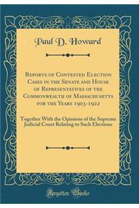 Reports of Contested Election Cases in the Senate and House of Representatives of the Commonwealth of Massachusetts for the Years 1903-1922: Together with the Opinions of the Supreme Judicial Court Relating to Such Elections (Classic Reprint): Together with the Opinions of the Supreme Judicial Court Relating to Such Elections (Classic Reprint)